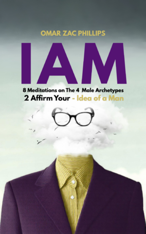 I AM - 8 Meditations on 4 Male Archetypes 2 affirm - Your Idea of a Man